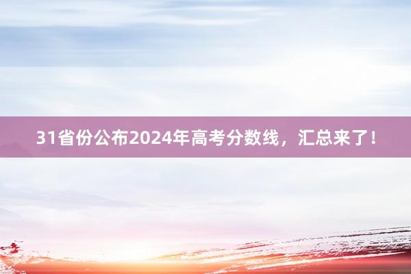 31省份公布2024年高考分数线，汇总来了！