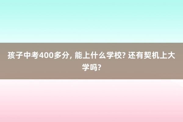 孩子中考400多分, 能上什么学校? 还有契机上大学吗?