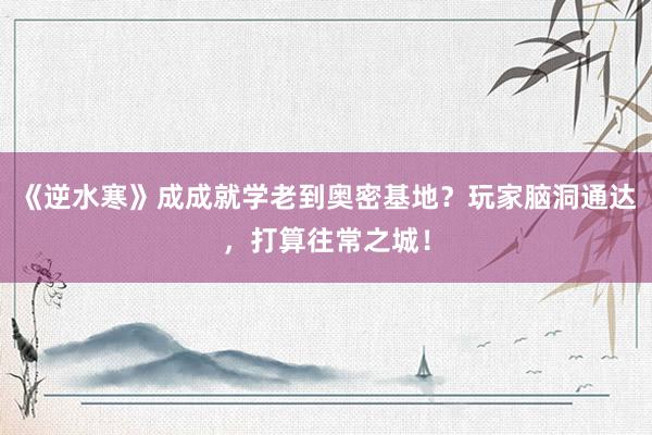 《逆水寒》成成就学老到奥密基地？玩家脑洞通达，打算往常之城！