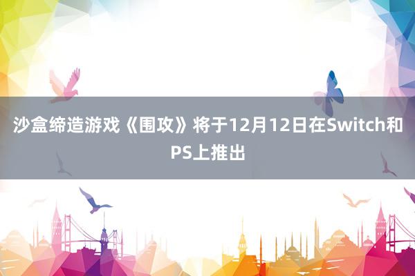 沙盒缔造游戏《围攻》将于12月12日在Switch和PS上推出