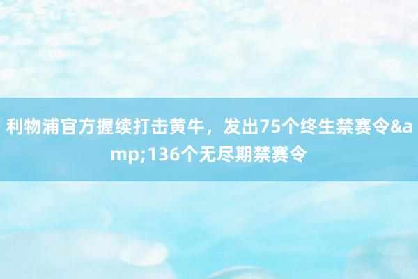 利物浦官方握续打击黄牛，发出75个终生禁赛令&136个无尽期禁赛令